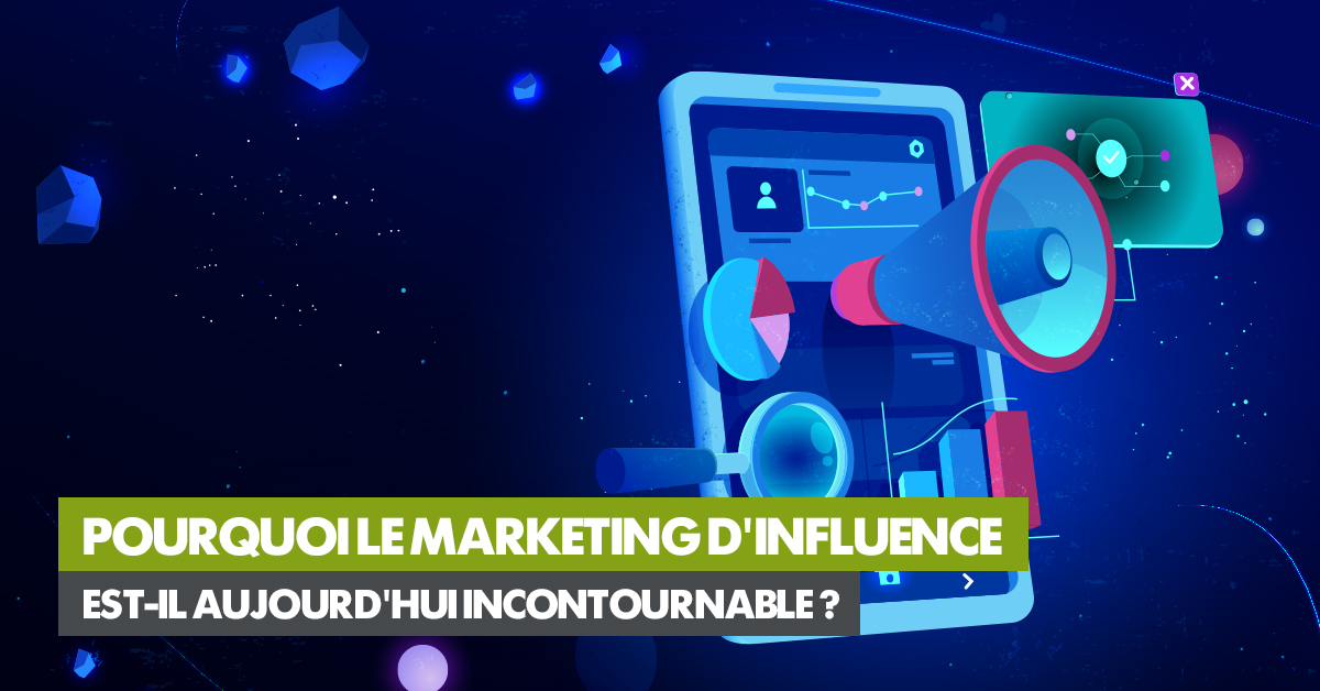 Pourquoi le marketing d’influence est-il aujourd’hui incontournable ?
